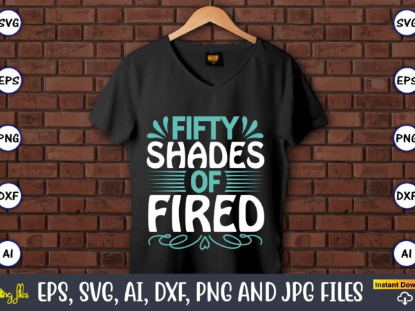 Fifty shades of fired,sarcastic svg bundle, sublimation,sarcastic svg sublimation, sublimation sarcastic svg,sarcastic svg files, sarcasm svg, funny svg, funny quotes svg, cut files,digital, sarcasm svg,sarcastic svg bundle, sarcastic quotes svg t shirt graphic design