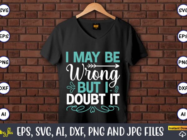 I may be wrong but i doubt it,sarcastic svg bundle, sublimation,sarcastic svg sublimation, sublimation sarcastic svg,sarcastic svg files, sarcasm svg, funny svg, funny quotes svg, cut files,digital, sarcasm svg,sarcastic svg t shirt design for sale