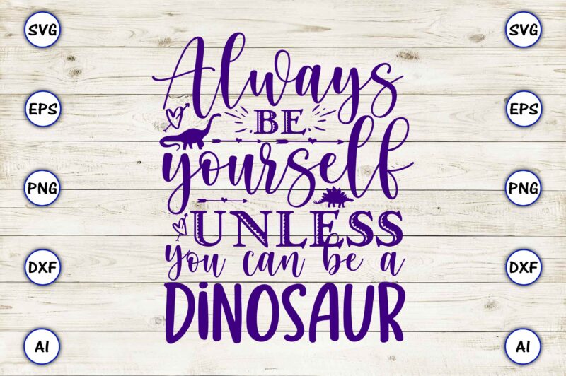 Always be yourself unless you can be a dinosaur,Dinosaur, png, svg,Dinosaur svg Bundle, Birthday Pack, Jurassic park, kids dinosaur svg, Dinosaur Bundle svg,png, svg,Dinosaur SVG, Dinosaurs Clipart, Baby Dinosaur Svg,