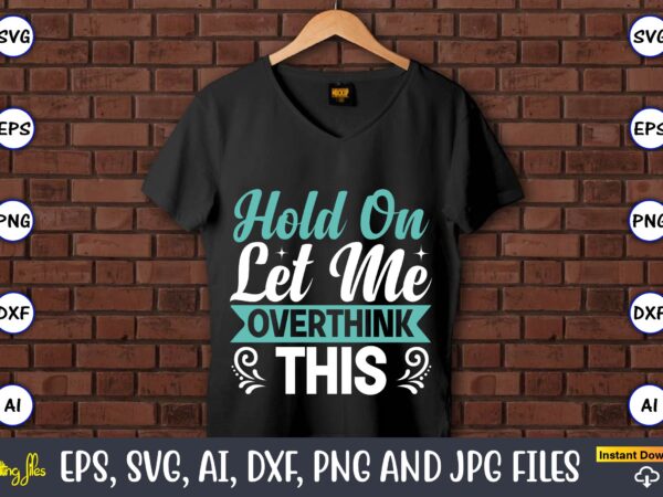 Hold on let me overthink this,sarcastic svg bundle, sublimation,sarcastic svg sublimation, sublimation sarcastic svg,sarcastic svg files, sarcasm svg, funny svg, funny quotes svg, cut files,digital, sarcasm svg,sarcastic svg bundle, sarcastic graphic t shirt