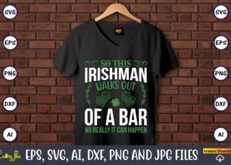 So this irishman walks out of a bar no really it can happen,St. Patrick’s Day,St. Patrick’s Dayt-shirt,St. Patrick’s Day design,St. Patrick’s Day t-shirt design bundle,St. Patrick’s Day svg,St. Patrick’s Day