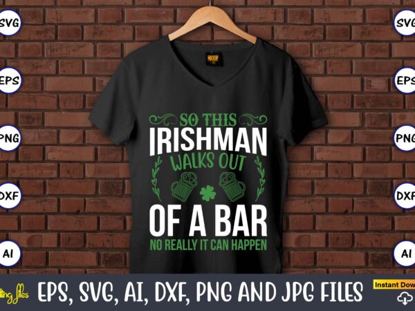 So this irishman walks out of a bar no really it can happen,st. patrick’s day,st. patrick’s dayt-shirt,st. patrick’s day design,st. patrick’s day t-shirt design bundle,st. patrick’s day svg,st. patrick’s day