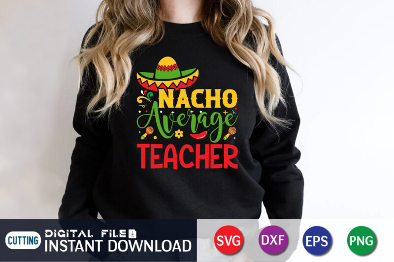 Nacho Average Teacher Shirt, Teacher Shirt, Funny Teacher Shirt, Fiesta Shirt, Cinco De Mayo Shirt, Teacher Gift, Gift for Teacher