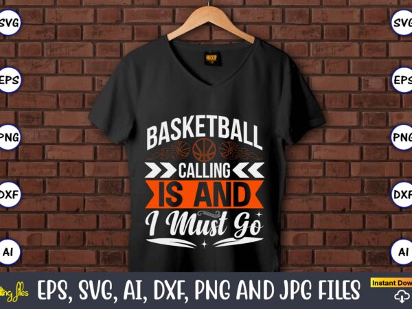 Basketball calling is and i must go,basketball, basketball t-shirt, basketball svg, basketball design, basketball t-shirt design, basketball vector, basketball png, basketball svg vector, basketball design png,basketball svg bundle, basketball silhouette