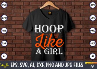 Hoop like a girl,Basketball, Basketball t-shirt, Basketball svg, Basketball design, Basketball t-shirt design, Basketball vector, Basketball png, Basketball svg vector, Basketball design png,Basketball svg bundle, basketball silhouette svg, basketball player