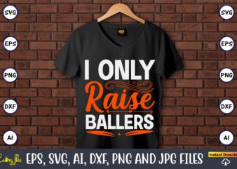 I only raise ballers,Basketball, Basketball t-shirt, Basketball svg, Basketball design, Basketball t-shirt design, Basketball vector, Basketball png, Basketball svg vector, Basketball design png,Basketball svg bundle, basketball silhouette svg, basketball player