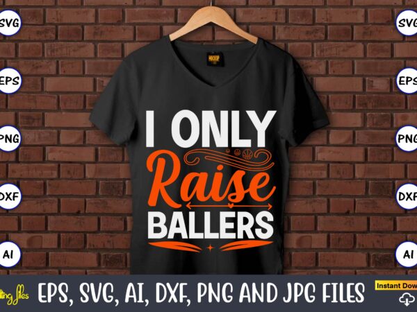 I only raise ballers,basketball, basketball t-shirt, basketball svg, basketball design, basketball t-shirt design, basketball vector, basketball png, basketball svg vector, basketball design png,basketball svg bundle, basketball silhouette svg, basketball player