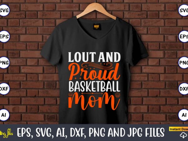 Lout and proud basketball mom,basketball, basketball t-shirt, basketball svg, basketball design, basketball t-shirt design, basketball vector, basketball png, basketball svg vector, basketball design png,basketball svg bundle, basketball silhouette svg, basketball