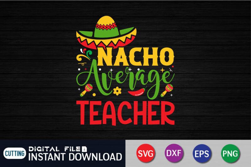 Nacho Average Teacher Shirt, Teacher Shirt, Funny Teacher Shirt, Fiesta Shirt, Cinco De Mayo Shirt, Teacher Gift, Gift for Teacher