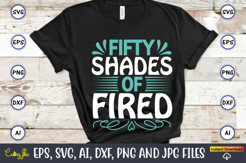 Fifty shades of fired,Sarcastic SVG Bundle, sublimation,Sarcastic svg sublimation, sublimation Sarcastic svg,Sarcastic Svg Files, Sarcasm Svg, Funny Svg, Funny Quotes Svg, Cut Files,Digital, Sarcasm Svg,Sarcastic Svg Bundle, Sarcastic Quotes Svg