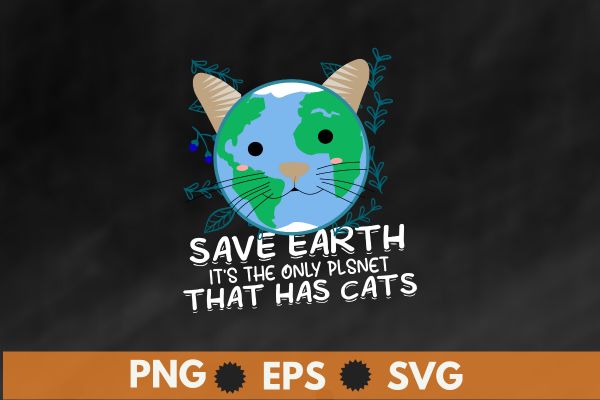 Save Earth It’s The Only Planet That Has Cats funny earth day T-Shirt design vector