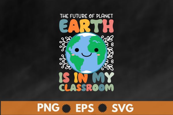 The future of planet earth is in my classroom, earth day 2023, environmental nature planet t-shirt design vector