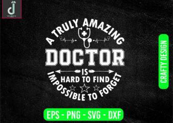 a truly amazing doctor is hard to find impossible to forget svg design, doctor svg bundle design, cut files