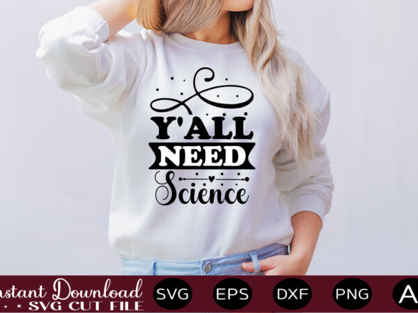 Y’all need science t shirt design,science svg bundle, science svg water bottle tracker, science matters svg, science teacher svg, funny science svg bundles, atom svg ,science svg bundle, science png,