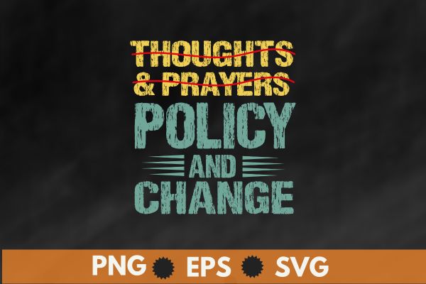 No More Thoughts & Prayers Time For Policy & Change T-Shirt design vector,