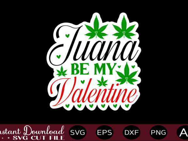 Juana be my valentine t shirt design,weed svg bundle,marijuana svg bundle,funny weed svg,smoke weed svg,high svg,rolling tray svg,blunt svg,weed quotes svg bundle,funny stoner ,weed svg, weed svg bundle, weed leaf