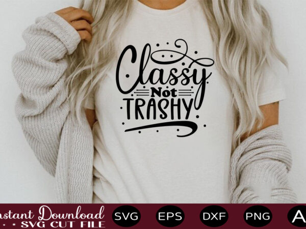 Classy not trashy t shirt design,sassy quotes bundle svg, quotes svg, funny svg, teacher svg, chaos coordinator svg, roll my eyes svg, silhouette, clipart, cricut cut files ,funny svg bundle,