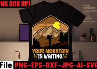 Your Mountain Is Waiting T-shirt Design,mountains t shirt, beach t shirt, beach t shirts, mountain shirts, mountain bike t shirts, the mountain tee shirts, mountain t shirt design, beach t