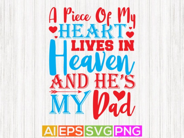 A piece of my heart lives in heaven and he’s my dad, happy father greeting shirt, love heart dad gift tee design