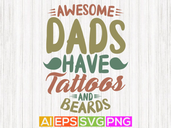 Awesome dads have tattoos and beards graphic illustration design, dad greeting, fathers day design say