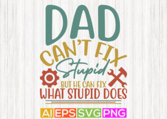 dad can’t fix stupid but he can fix what stupid does, celebration fathers love gift quote, fathers day lettering saying isolated t-shirt template vector graphic