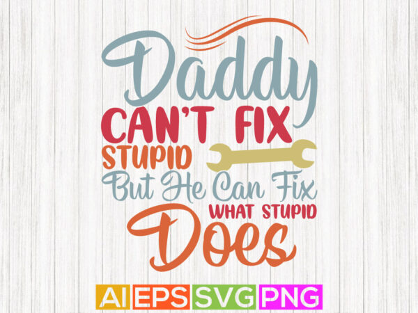Daddy can’t fix stupid but he can fix what stupid does, fathers day shirt, daddy t shirt design vector art