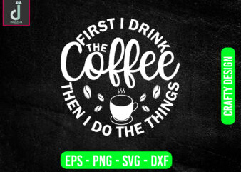 First i drink the coffee the then i do the things svg design, coffee svg bundle design, cut files