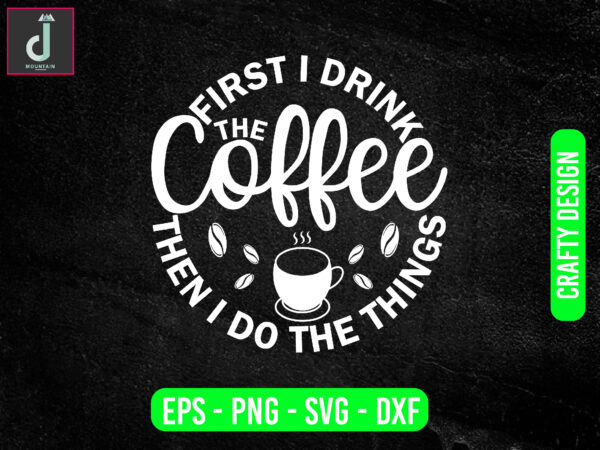 First i drink the coffee the then i do the things svg design, coffee svg bundle design, cut files