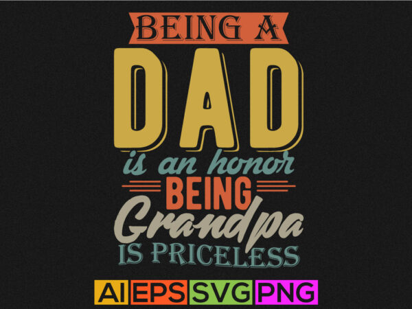 Being a dad is an honor being grandpa is priceless, father typography clothing, best dad shirt, fathers day design apparel