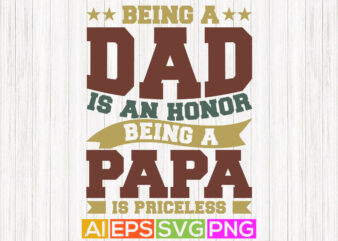 being a dad is an honor being a papa is priceless, dad quotes father t shirt, happy fathers day vector design