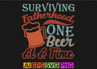 surviving fatherhood one beer at a time, fathers day quotes, best dad in the world, happy fathers day illustration design
