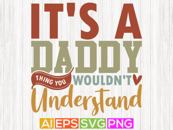It’s a daddy thing you wouldn’t understand, birthday gift from dad, happy daddy day clothing, dad t shirt graphic design