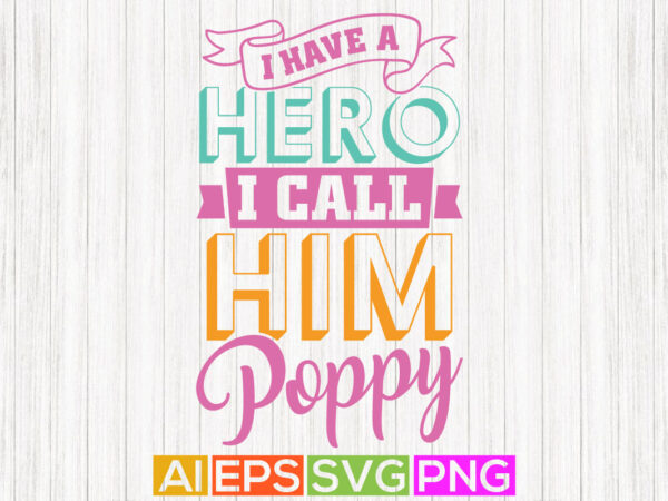 I have a hero i call him poppy graphic shirt design, poppy lover gift apparel