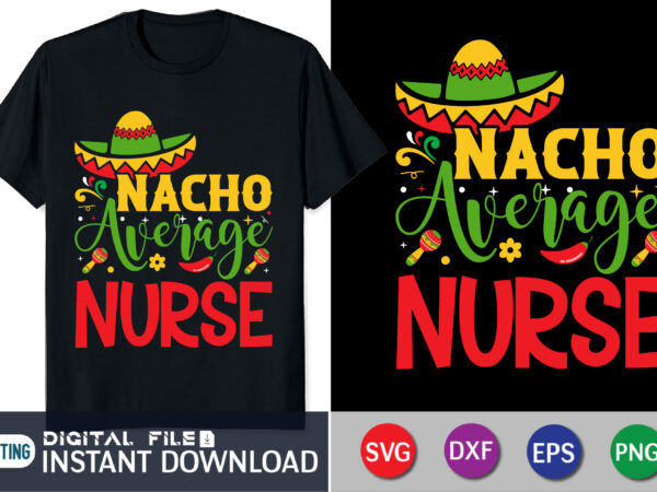 Nacho average nurse shirt, nacho average nurse svg, cinco de mayo svg, funny sayings svg, dxf, eps, png jpg, nurse quote cut files, nursing school, silhouette, cricut, urse svg, funny T shirt vector artwork