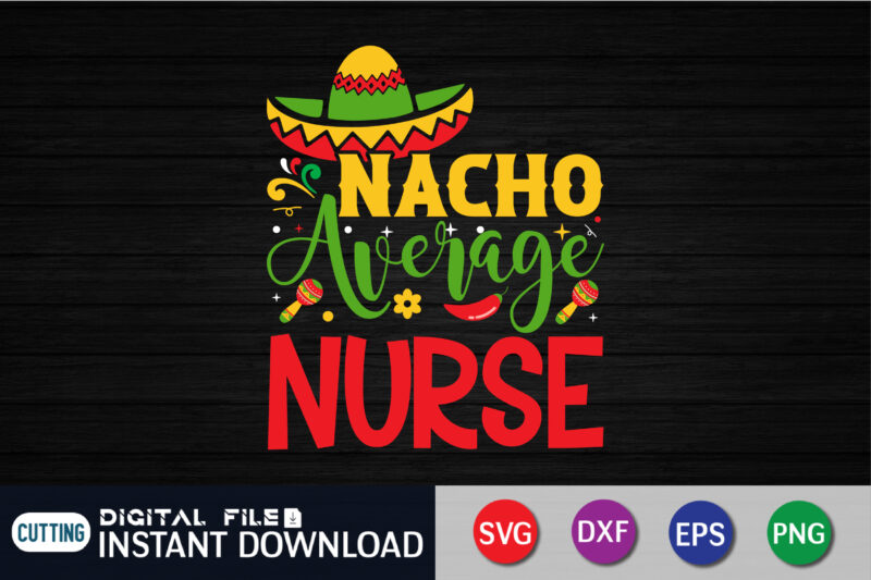 Nacho Average Nurse Shirt, Nacho Average Nurse Svg, Cinco de Mayo Svg, Funny Sayings Svg, Dxf, Eps, Png Jpg, Nurse Quote Cut Files, Nursing School, Silhouette, Cricut, urse SVG, funny