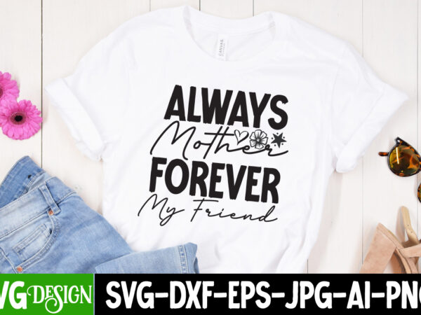 Always mother forever my friend t-shirt design, always mother forever my friend svg cut file,mother’s day svg bundle, mom svg bundle,mother’s day t-shirt bundle, free; mothers day free svg; our