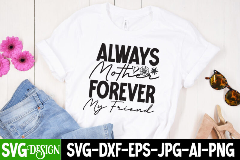 Always Mother Forever My Friend T-Shirt Design, Always Mother Forever My Friend SVG Cut File,Mother’s Day SVG Bundle, Mom SVG Bundle,mother’s day t-shirt bundle, free; mothers day free svg; our