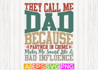 they call me dad because partner in crime makes me sound like a bad influence, fathers day shirts, father quotes, best dad ever, bad influence typography graphic