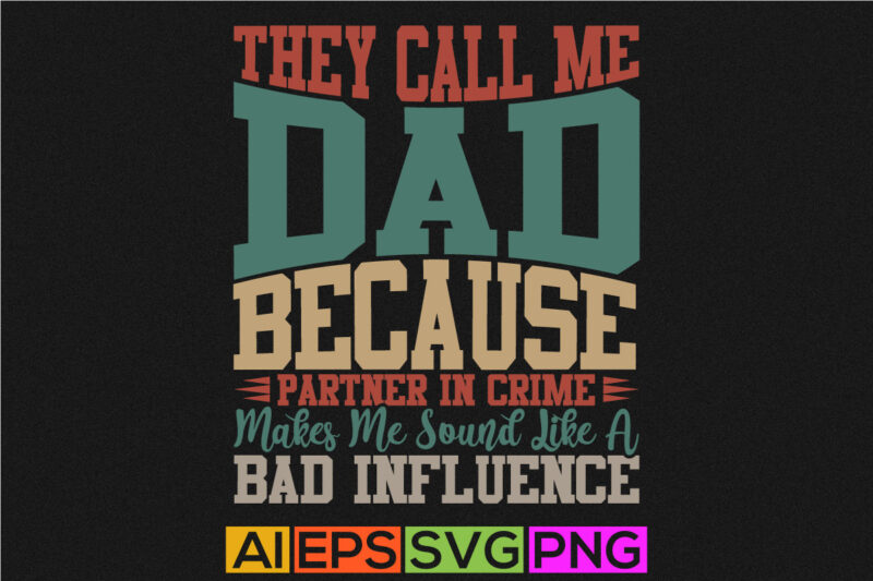 they call me dad because partner in crime makes me sound like a bad influence, fathers day shirts, father quotes, best dad ever, bad influence typography graphic