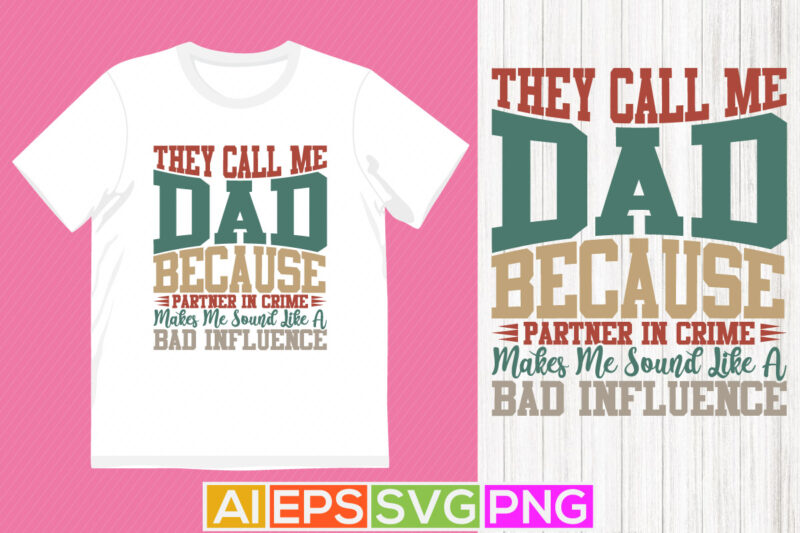 they call me dad because partner in crime makes me sound like a bad influence, fathers day shirts, father quotes, best dad ever, bad influence typography graphic