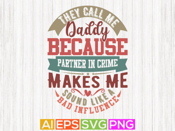 They call me daddy because partner in crime makes me sound like a bad influence, heart love congratulation fathers day design, daddy lover design apparel