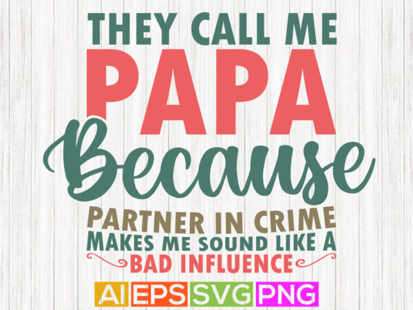 They call me papa because partner in crime makes me sound like a bad influence, world’s best papa ever, fathers shirt design, dad quotes, father’s day vector graphic, happy fathers