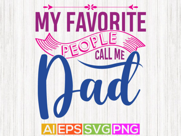 My favorite people call me dad, father and kids, love dad, happy fathers day illustration vector art