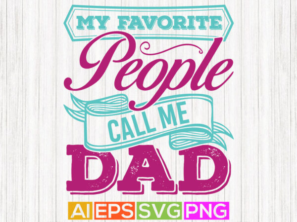 My favorite people call me dad, birthday gift for father, dad shirt greeting t shirt designs for sale