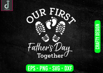 our first father’s day together cheers 2023svg design, father’s day svg bundle design,first svg together svg cut files