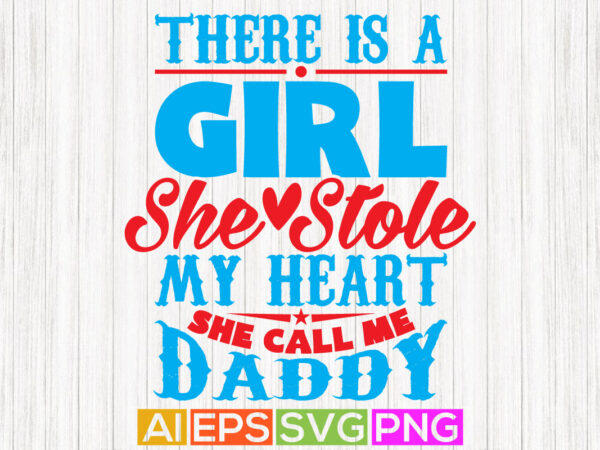 There is a girl she stole my heart she call me daddy, celebration fatherhood template, fathers day greeting graphic, daddy clothing illustration design