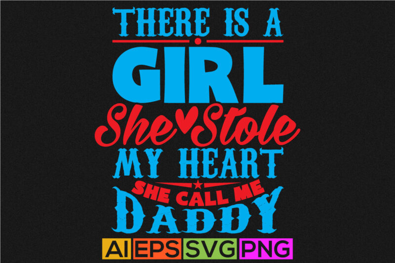 there is a girl she stole my heart she call me daddy, celebration fatherhood template, fathers day greeting graphic, daddy clothing illustration design