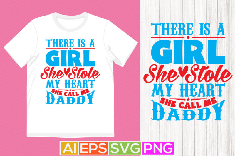 there is a girl she stole my heart she call me daddy, celebration fatherhood template, fathers day greeting graphic, daddy clothing illustration design