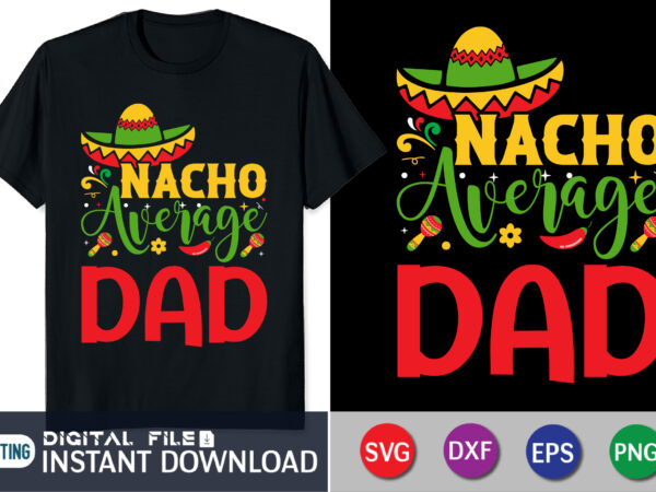 Nacho average dad shirt, nacho average dad svg, sombrero svg, dad jokes, dad svg, gift for dad, dad svg, father’s day svg, svg file for cricut or silhouette, T shirt vector artwork Nacho average dad shirt, nacho average dad svg, sombrero svg, dad jokes, dad svg, gift for dad, dad svg, father’s day svg, svg file for cricut or silhouette, T shirt vector artwork