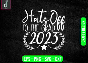 Hats off TO THE GRAD 2023 svg design,Senior Class Svg,Back To School Svg